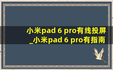 小米pad 6 pro有线投屏_小米pad 6 pro有指南针功能吗